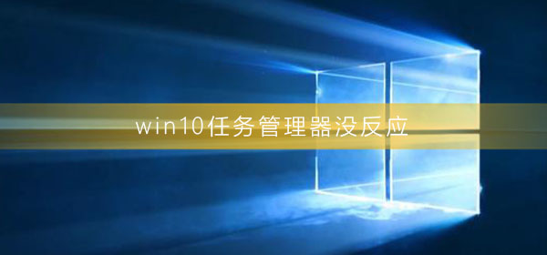 Win10任务管理器没反应怎么办？Win10任务管理器没反应的解决方法